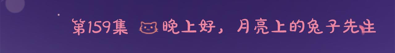 第159话 晚上好，月亮上的兔子先生5