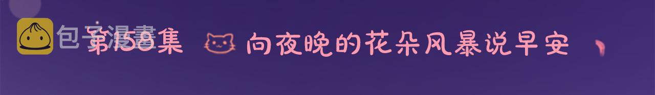 第158话 向夜晚的花朵风暴说早安5